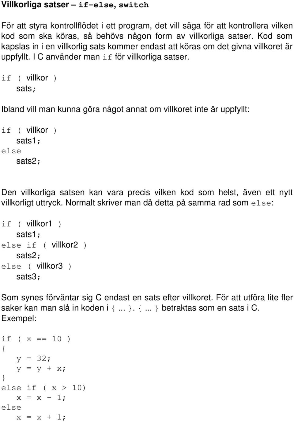 if ( villkor ) sats; Ibland vill man kunna göra något annat om villkoret inte är uppfyllt: if ( villkor ) sats1; else sats2; Den villkorliga satsen kan vara precis vilken kod som helst, även ett nytt