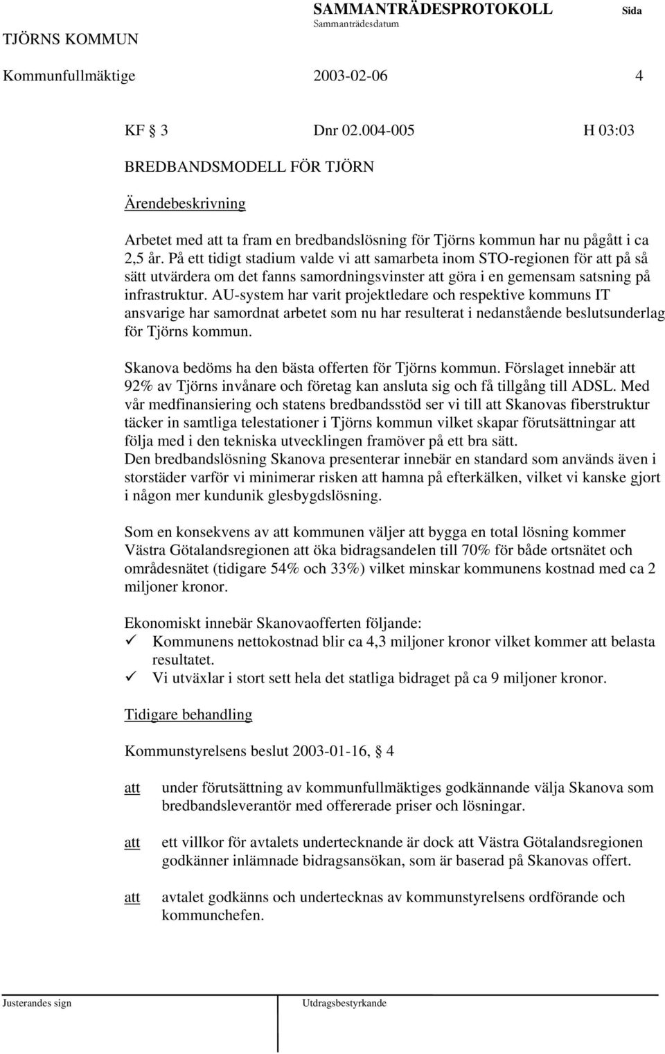 AU-system har varit projektledare och respektive kommuns IT ansvarige har samordnat arbetet som nu har resulterat i nedanstående beslutsunderlag för Tjörns kommun.