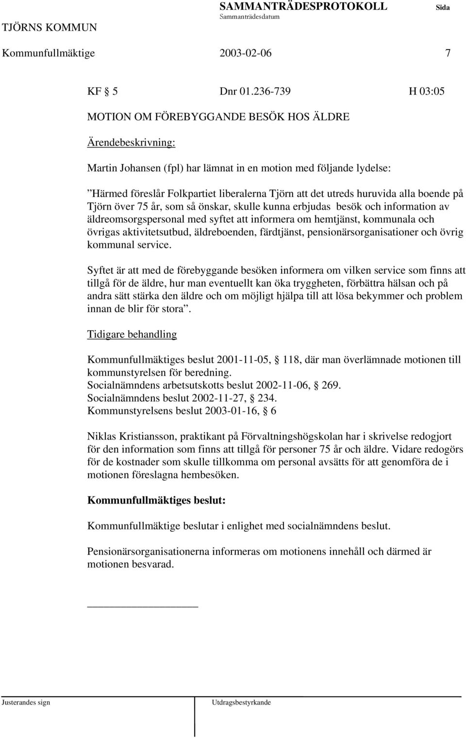 boende på Tjörn över 75 år, som så önskar, skulle kunna erbjudas besök och information av äldreomsorgspersonal med syftet att informera om hemtjänst, kommunala och övrigas aktivitetsutbud,