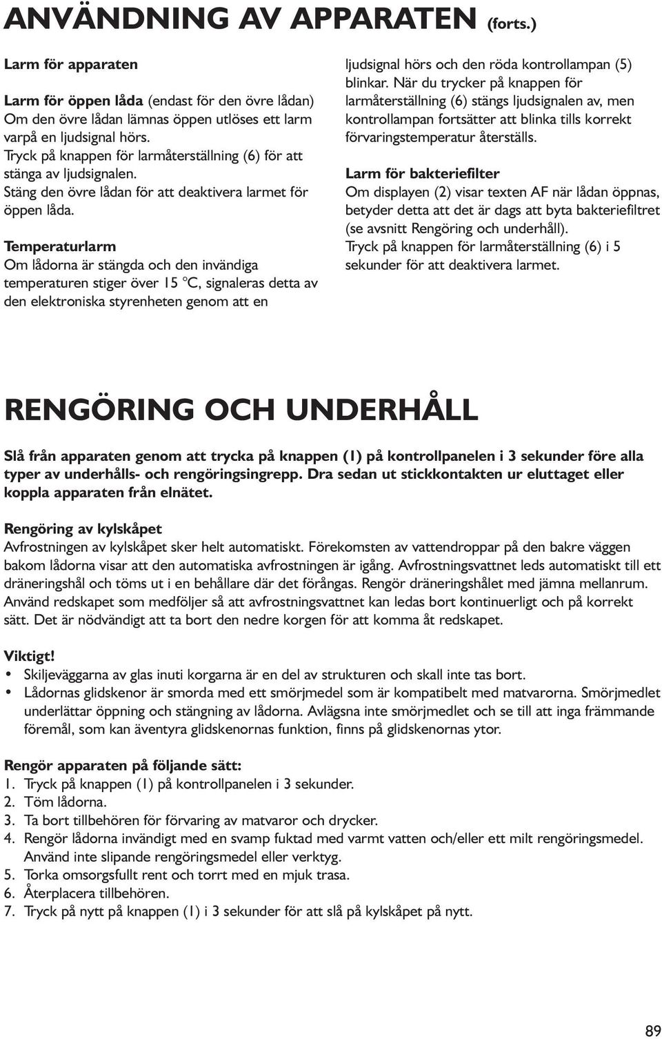 Temperaturlarm Om lådorna är stängda och den invändiga temperaturen stiger över 15 C, signaleras detta av den elektroniska styrenheten genom att en ljudsignal hörs och den röda kontrollampan (5)