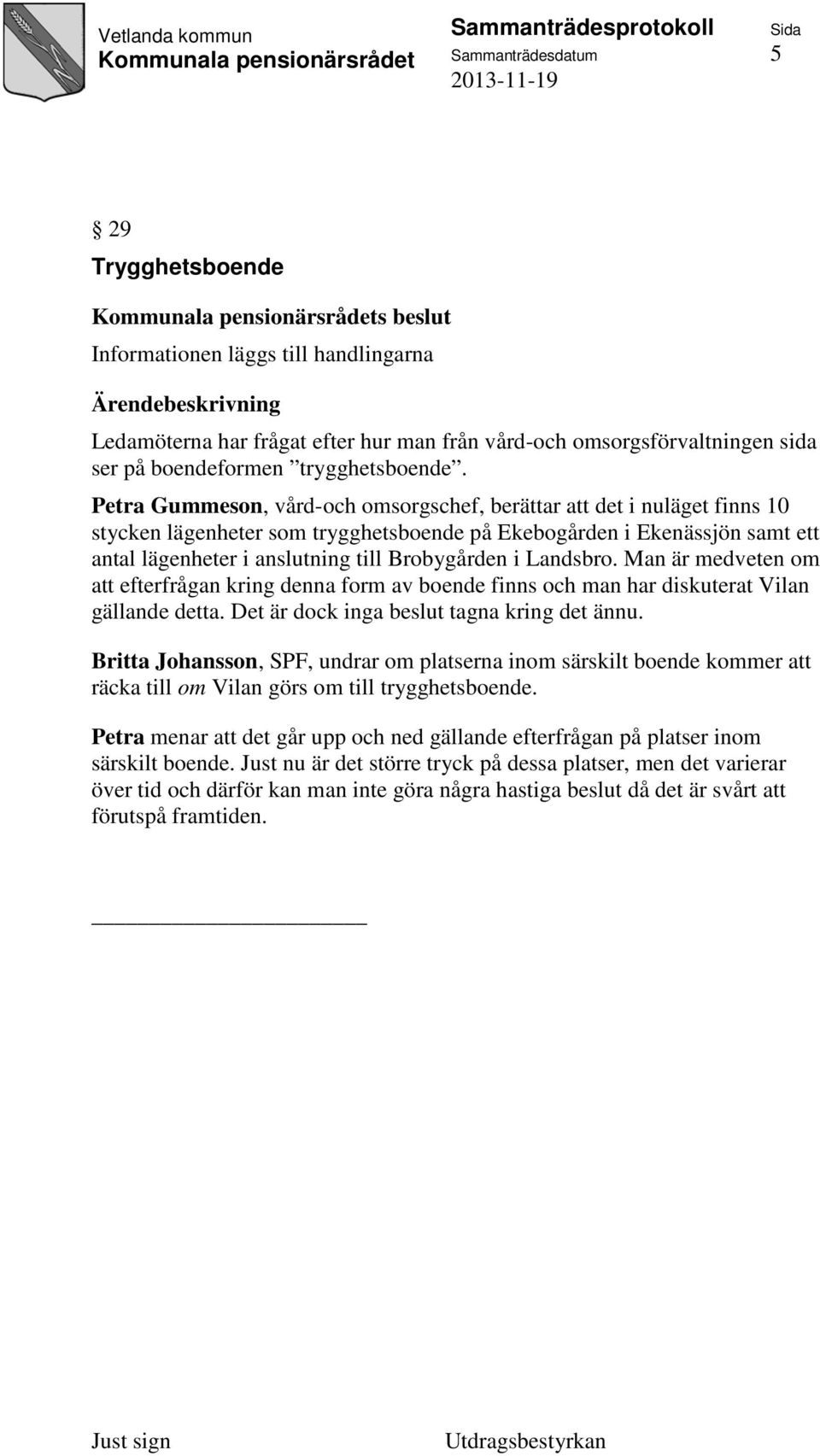 Landsbro. Man är medveten om att efterfrågan kring denna form av boende finns och man har diskuterat Vilan gällande detta. Det är dock inga beslut tagna kring det ännu.