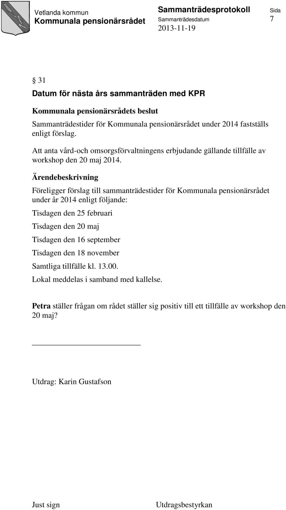 Föreligger förslag till sammanträdestider för under år 2014 enligt följande: Tisdagen den 25 februari Tisdagen den 20 maj Tisdagen den 16 september