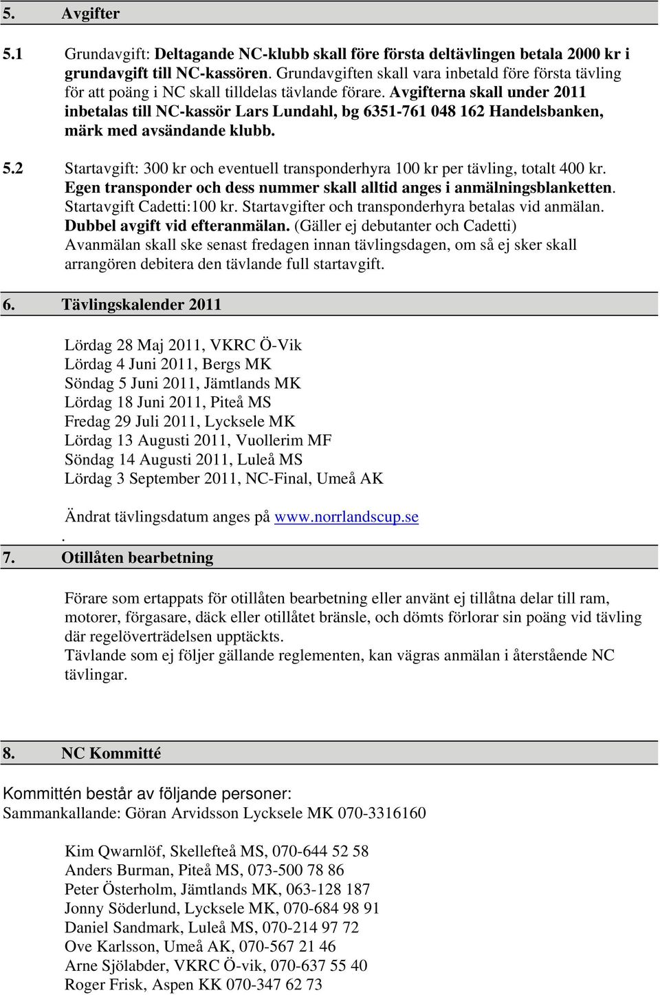 Avgifterna skall under 2011 inbetalas till NC-kassör Lars Lundahl, bg 6351-761 048 162 Handelsbanken, märk med avsändande klubb. 5.