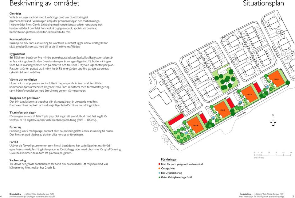 I området finns också dagligvarubutik, apotek, vårdcentral, bensinstation, pizzeria, konditori, blomsterbutik mm. Kommunikationer Busslinje till city finns i anslutning till kvarteret.