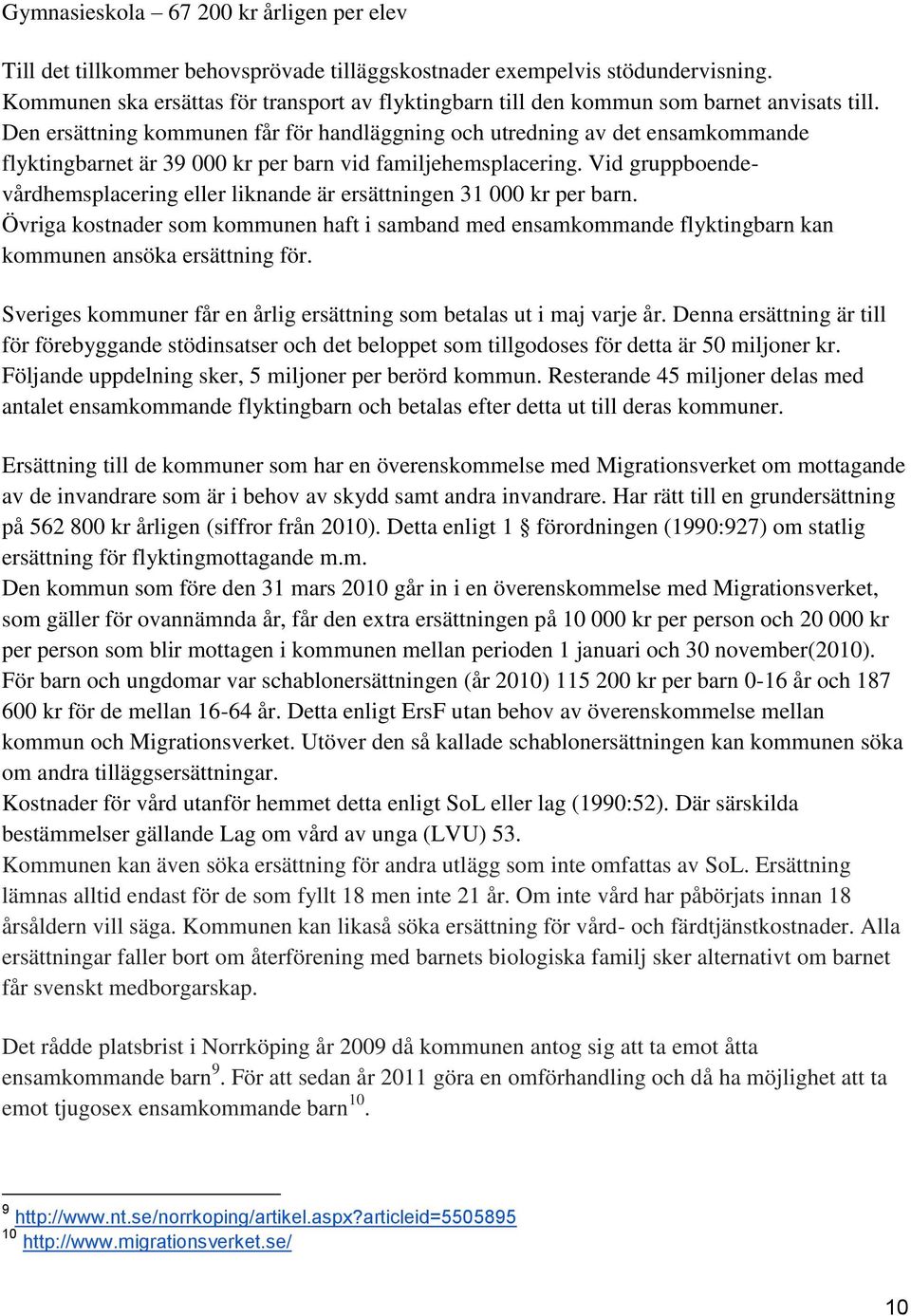 Den ersättning kommunen får för handläggning och utredning av det ensamkommande flyktingbarnet är 39 000 kr per barn vid familjehemsplacering.