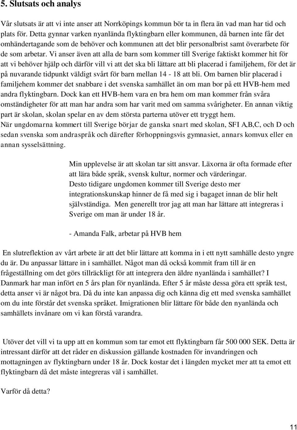 Vi anser även att alla de barn som kommer till Sverige faktiskt kommer hit för att vi behöver hjälp och därför vill vi att det ska bli lättare att bli placerad i familjehem, för det är på nuvarande