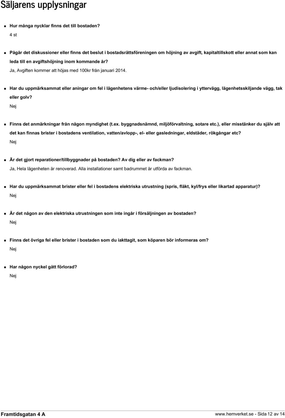 Ja, Avgiften kommer att höjas med 100kr från januari 2014. Har du uppmärksammat eller aningar om fel i lägenhetens värme- och/eller ljudisolering i yttervägg, lägenhetsskiljande vägg, tak eller golv?