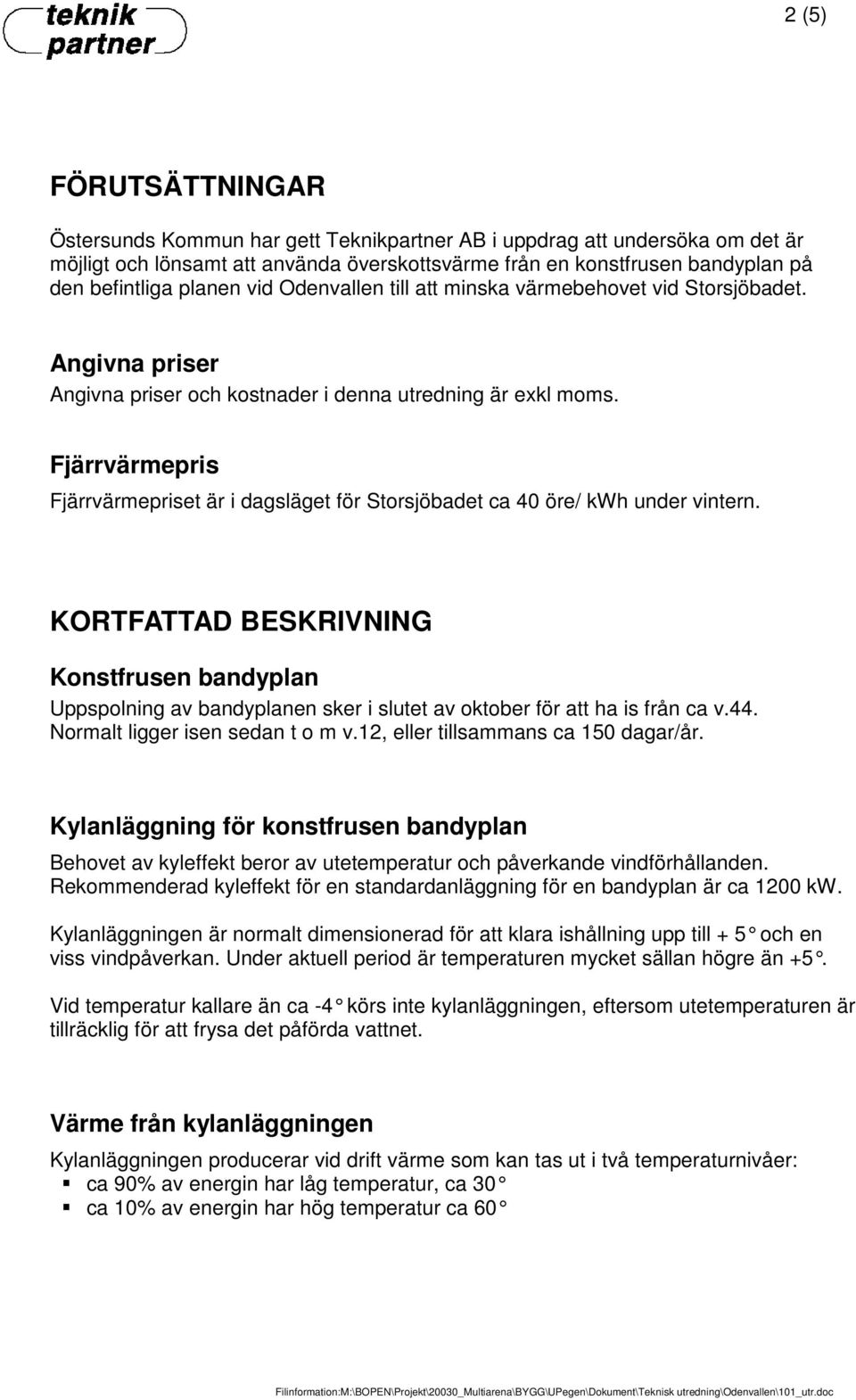Fjärrvärmepris Fjärrvärmepriset är i dagsläget för Storsjöbadet ca 40 öre/ kwh under vintern.