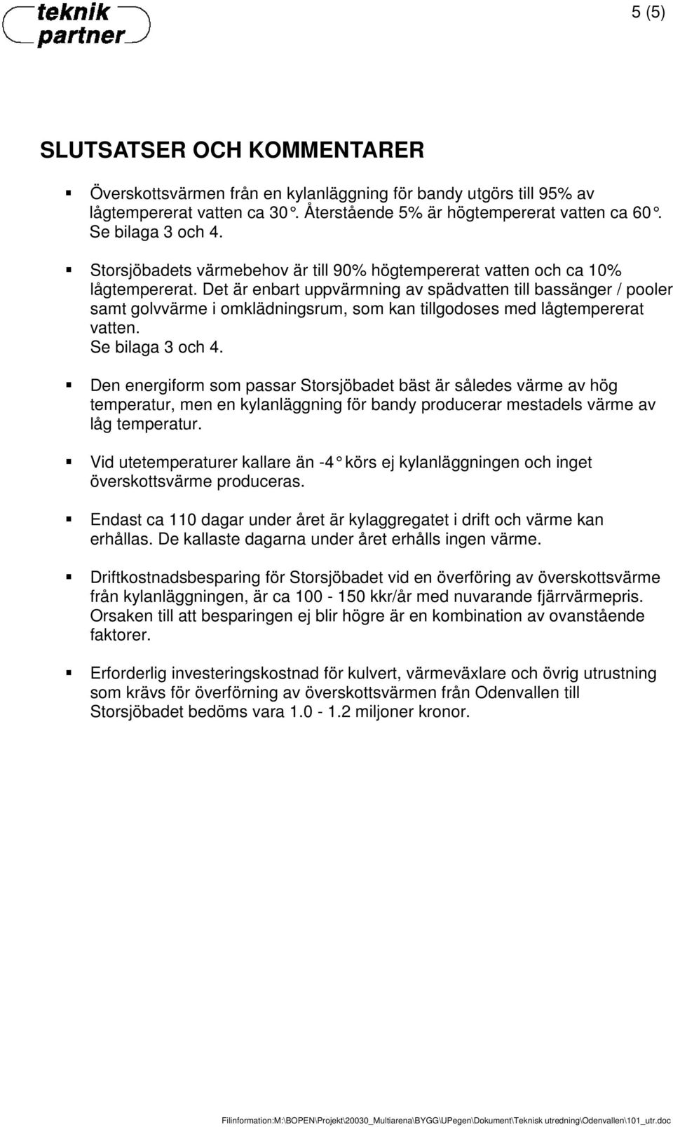 Det är enbart uppvärmning av spädvatten till bassänger / pooler samt golvvärme i omklädningsrum, som kan tillgodoses med lågtempererat vatten. Se bilaga 3 och 4.