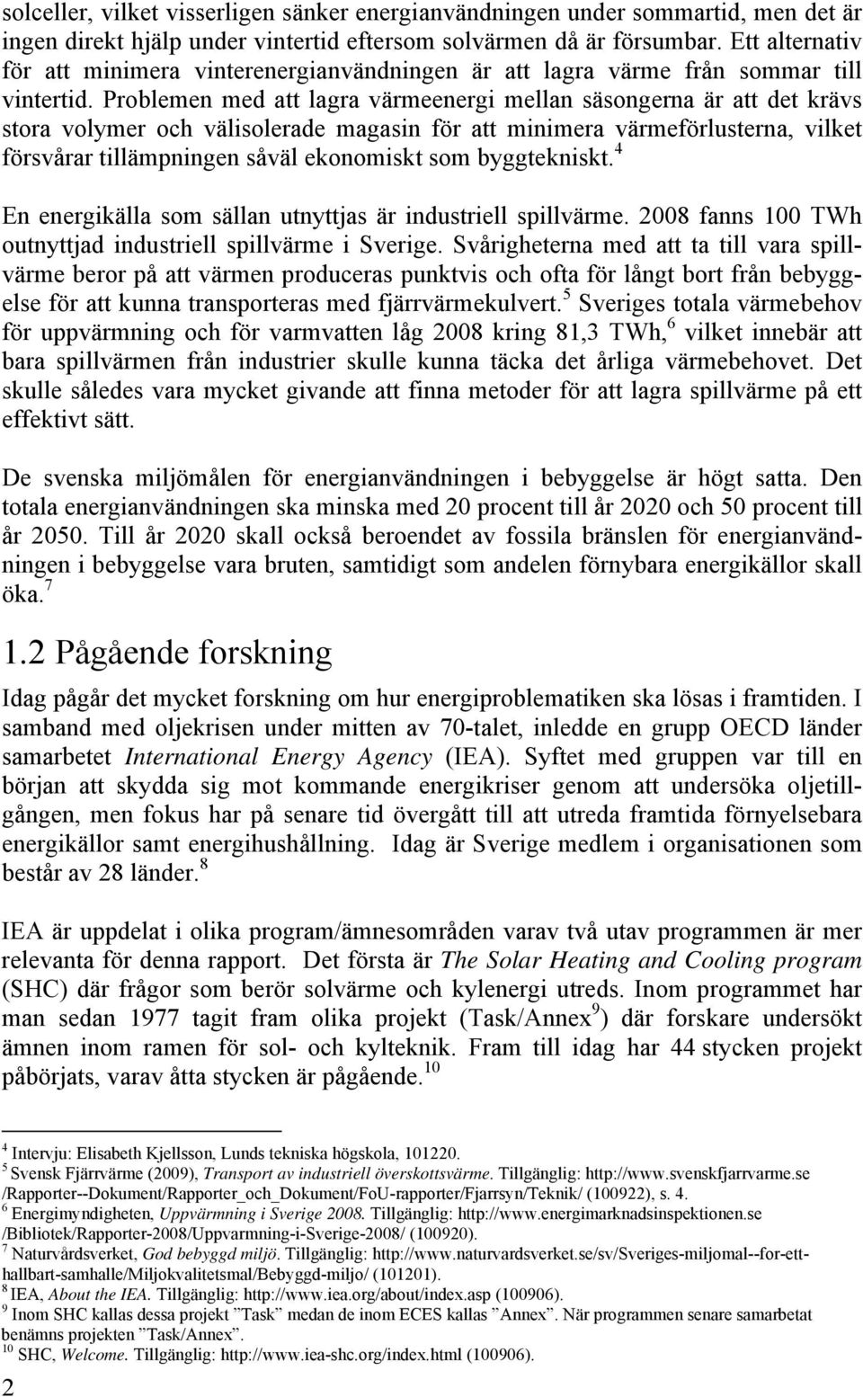 Problemen med att lagra värmeenergi mellan säsongerna är att det krävs stora volymer och välisolerade magasin för att minimera värmeförlusterna, vilket försvårar tillämpningen såväl ekonomiskt som