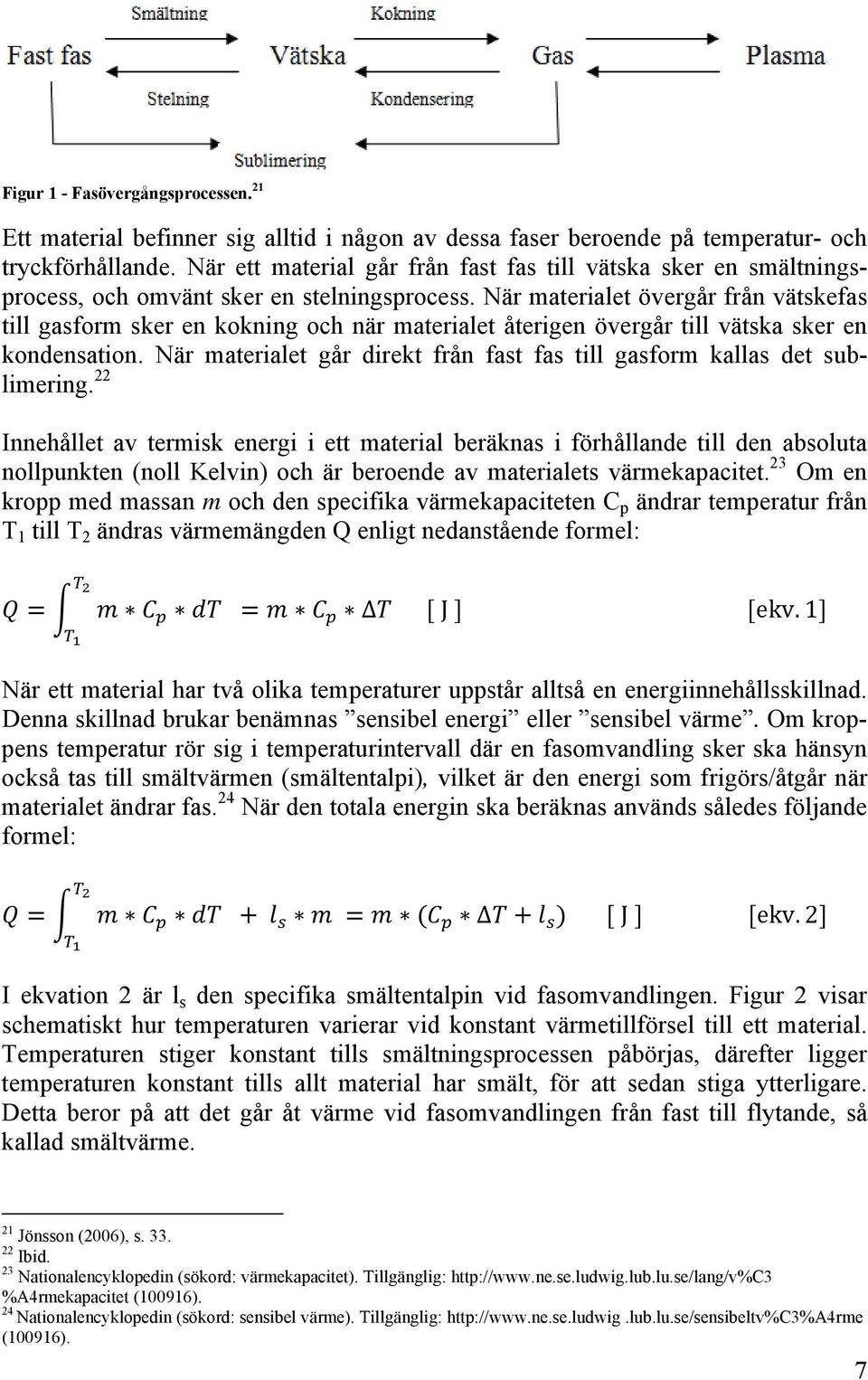 När materialet övergår från vätskefas till gasform sker en kokning och när materialet återigen övergår till vätska sker en kondensation.