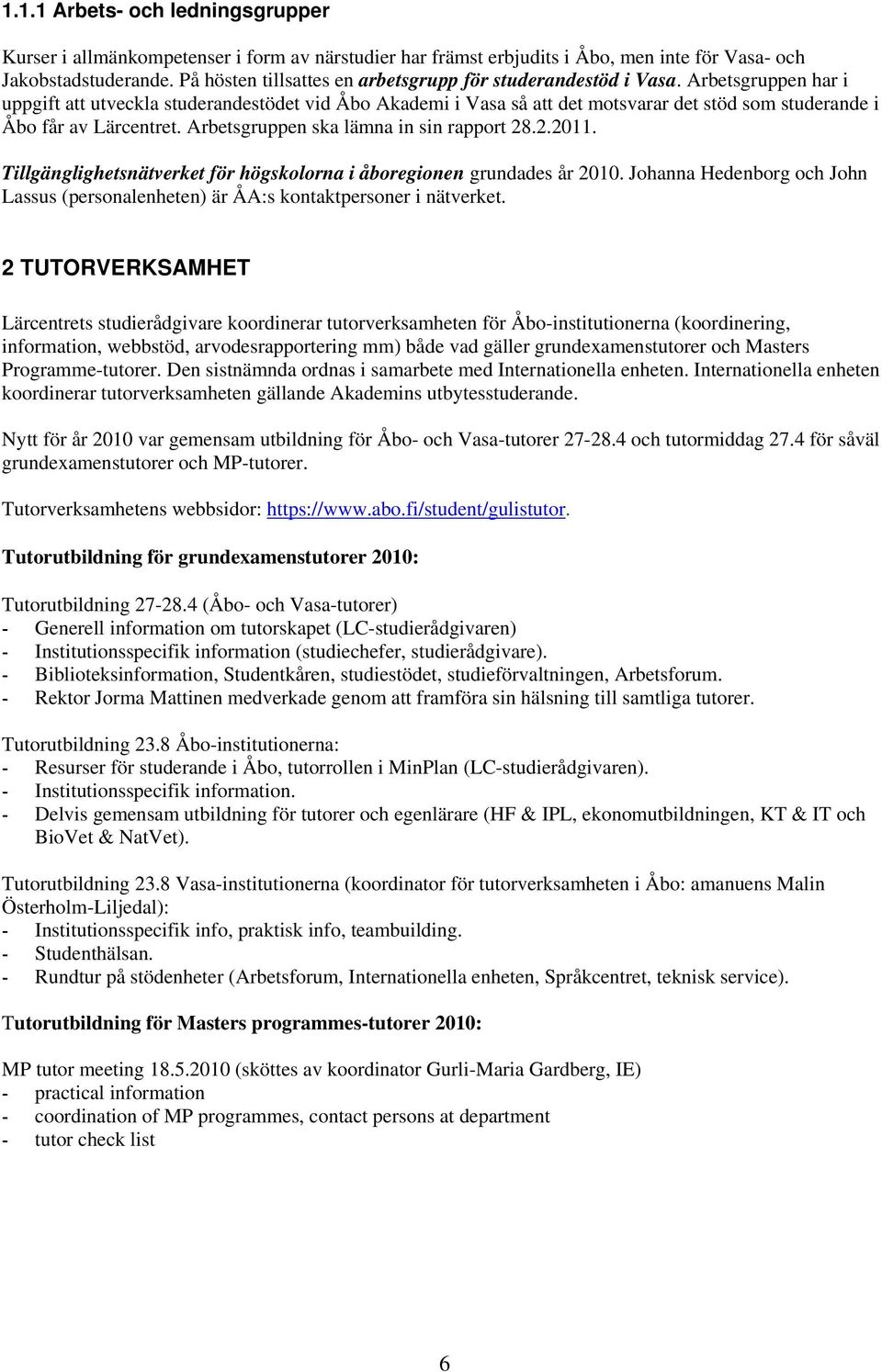 Arbetsgruppen har i uppgift att utveckla studerandestödet vid Åbo Akademi i Vasa så att det motsvarar det stöd som studerande i Åbo får av Lärcentret. Arbetsgruppen ska lämna in sin rapport 28.2.2011.