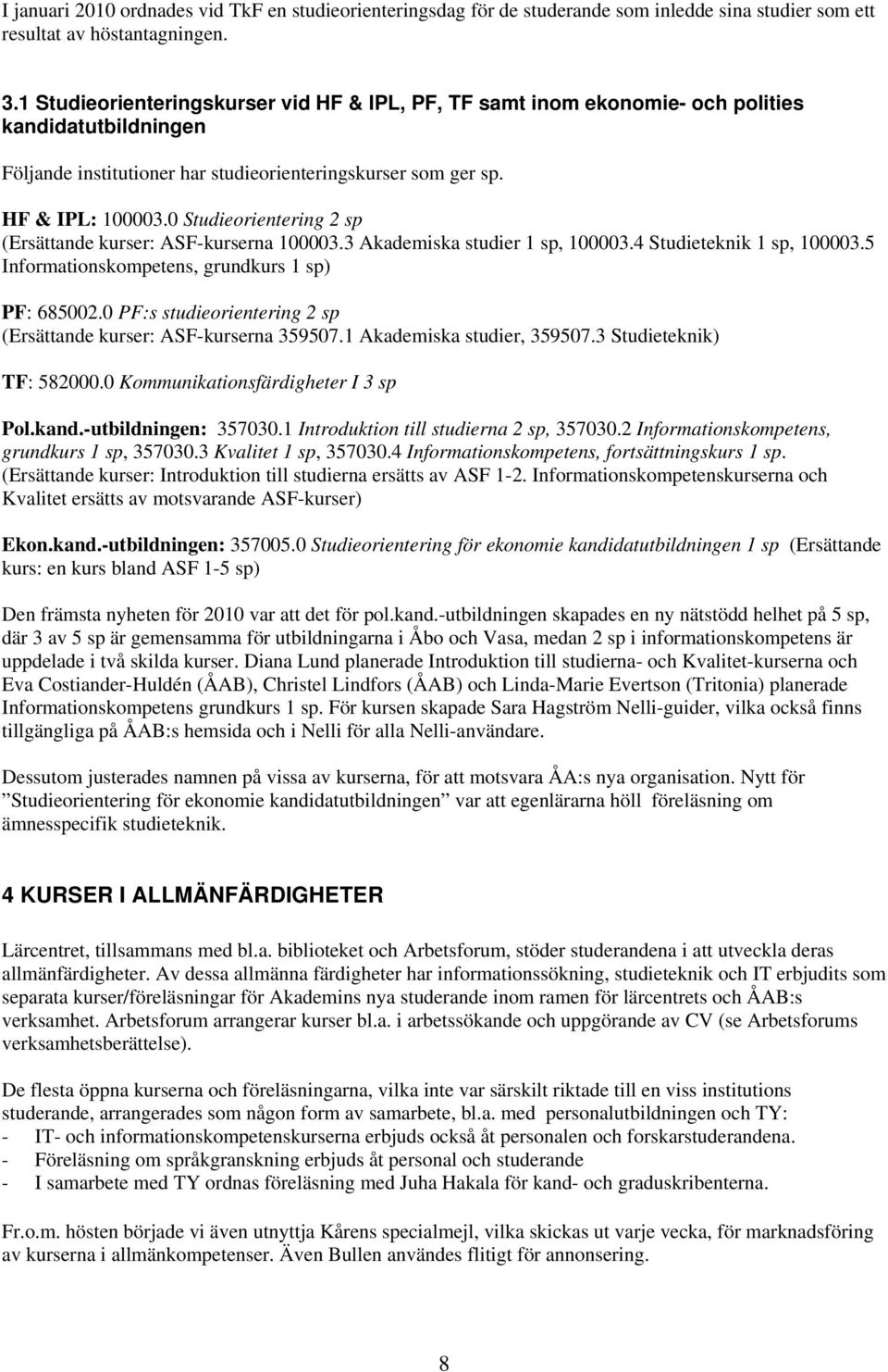 0 Studieorientering 2 sp (Ersättande kurser: ASF-kurserna 100003.3 Akademiska studier 1 sp, 100003.4 Studieteknik 1 sp, 100003.5 Informationskompetens, grundkurs 1 sp) PF: 685002.