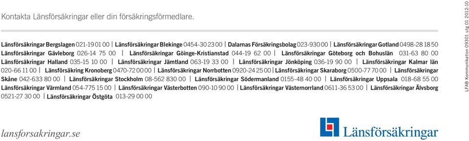 Länsförsäkringar Göinge-Kristianstad 044-19 62 00 Länsförsäkringar Göteborg och Bohuslän 031-63 80 00 Länsförsäkringar Halland 035-15 10 00 Länsförsäkringar Jämtland 063-19 33 00 Länsförsäkringar