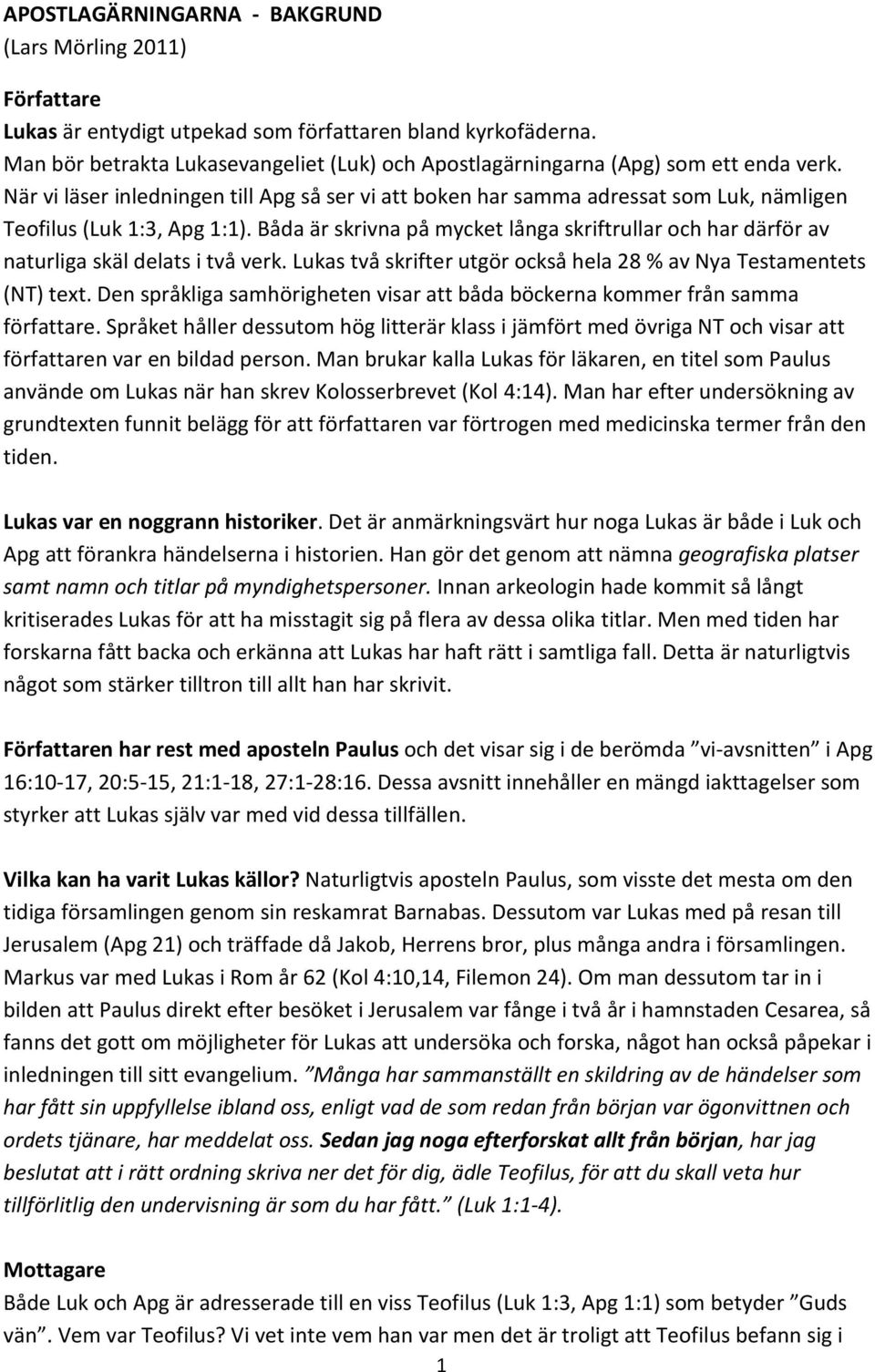 När vi läser inledningen till Apg så ser vi att boken har samma adressat som Luk, nämligen Teofilus (Luk 1:3, Apg 1:1).