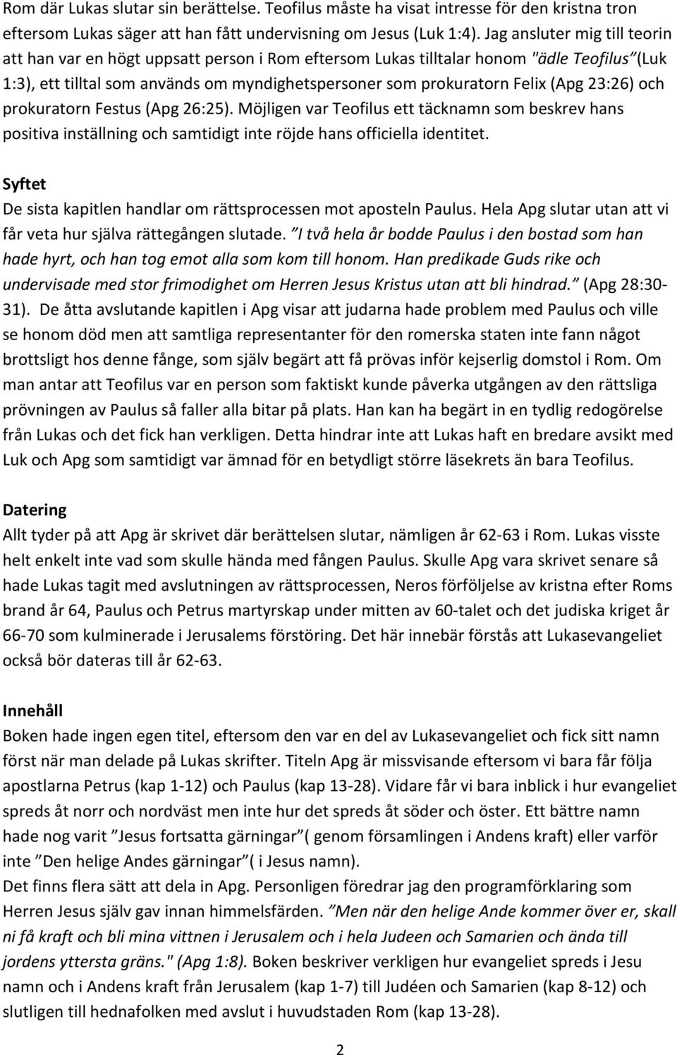 23:26) och prokuratorn Festus (Apg 26:25). Möjligen var Teofilus ett täcknamn som beskrev hans positiva inställning och samtidigt inte röjde hans officiella identitet.