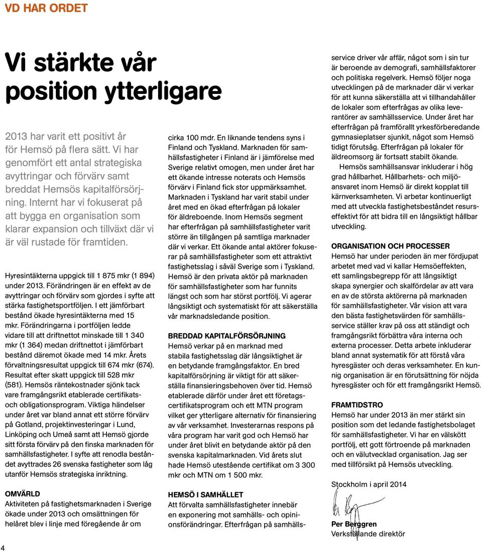 Internt har vi fokuserat på att bygga en organisation som klarar expansion och tillväxt där vi är väl rustade för framtiden. Hyresintäkterna uppgick till 1 875 mkr (1 894) under 2013.