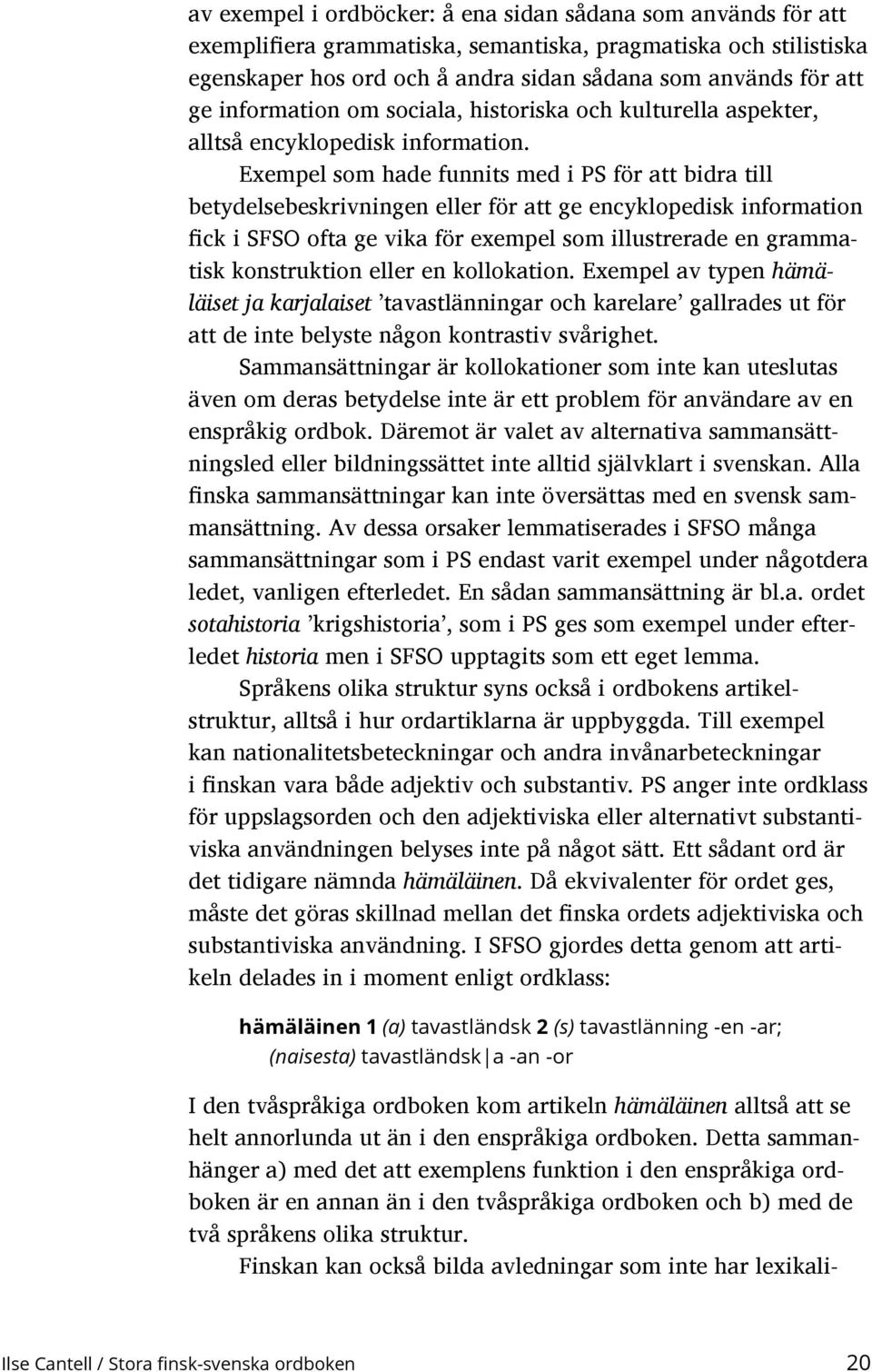 Exempel som hade funnits med i PS för att bidra till betydelse beskrivningen eller för att ge encyklopedisk information fick i SFSO ofta ge vika för exempel som illustrerade en grammatisk