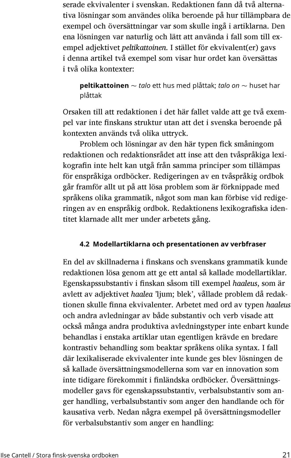 I stället för ekvivalent(er) gavs i denna artikel två exempel som visar hur ordet kan översättas i två olika kontexter: peltikattoinen ~ talo ett hus med plåttak; talo on ~ plåttak huset har Orsaken