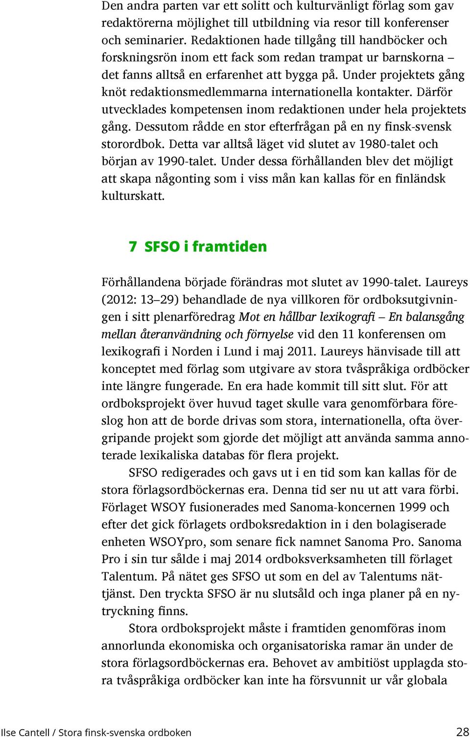 Under projektets gång knöt redaktionsmedlemmarna internationella kontakter. Därför utvecklades kompetensen inom redaktionen under hela projektets gång.