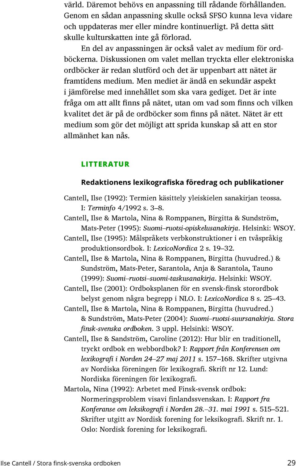 Diskussionen om valet mellan tryckta eller elektroniska ordböcker är redan slutförd och det är uppenbart att nätet är framtidens medium.