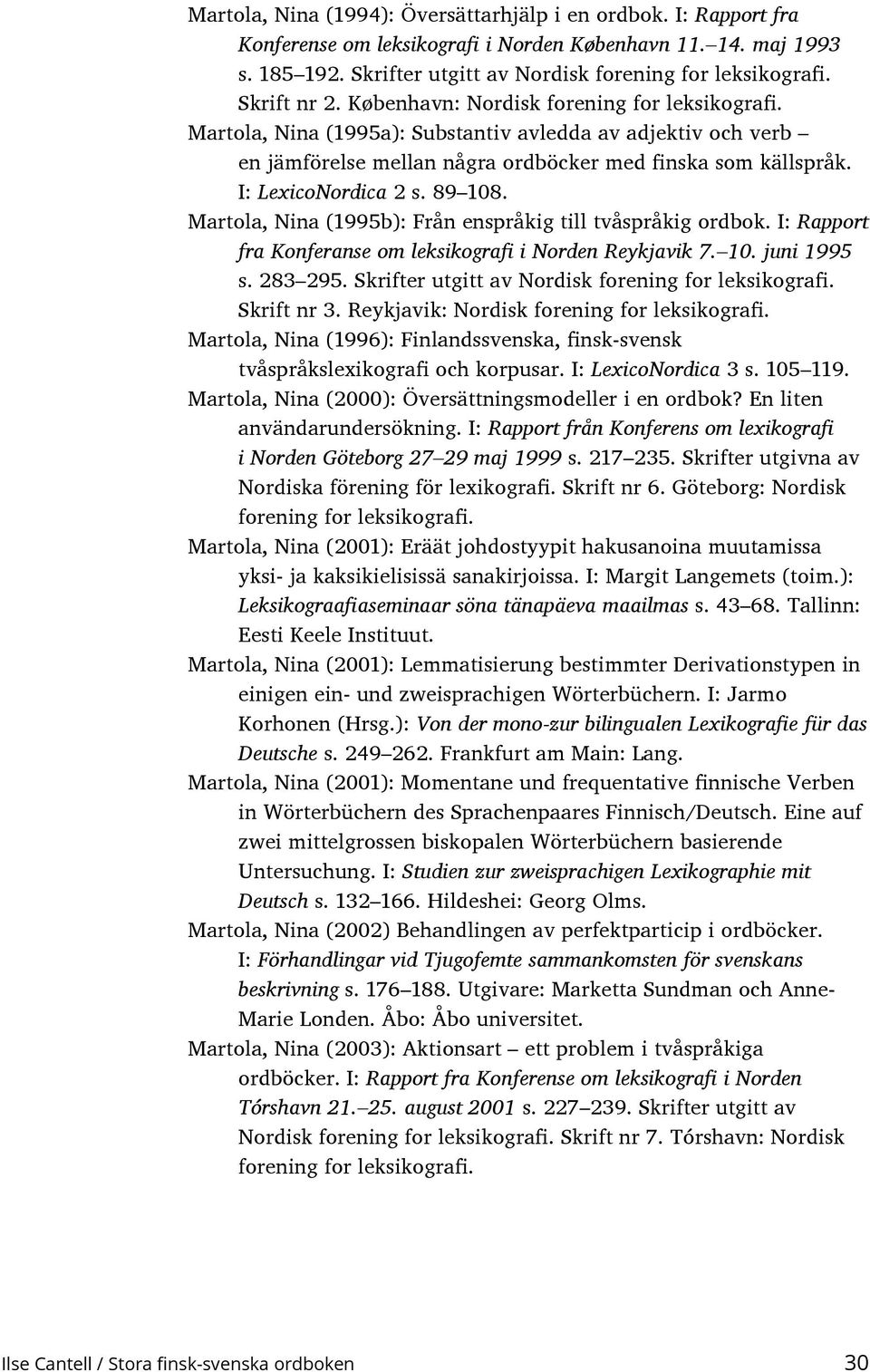 I: LexicoNordica 2 s. 89 108. Martola, Nina (1995b): Från enspråkig till tvåspråkig ordbok. I: Rapport fra Konferanse om leksikografi i Norden Reykjavik 7. 10. juni 1995 s. 283 295.