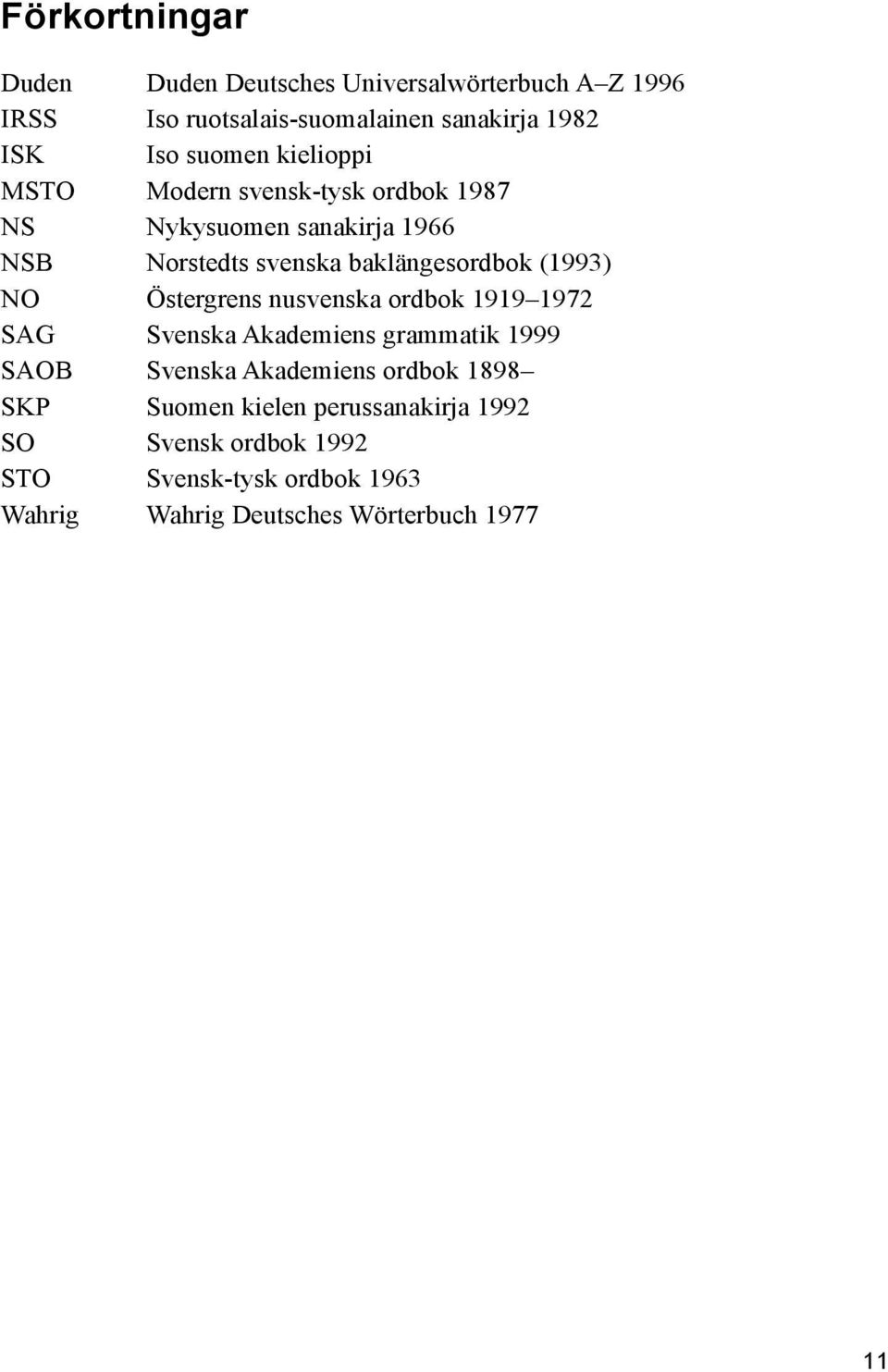 (1993) NO Östergrens nusvenska ordbok 1919 1972 SAG Svenska Akademiens grammatik 1999 SAOB Svenska Akademiens ordbok 1898