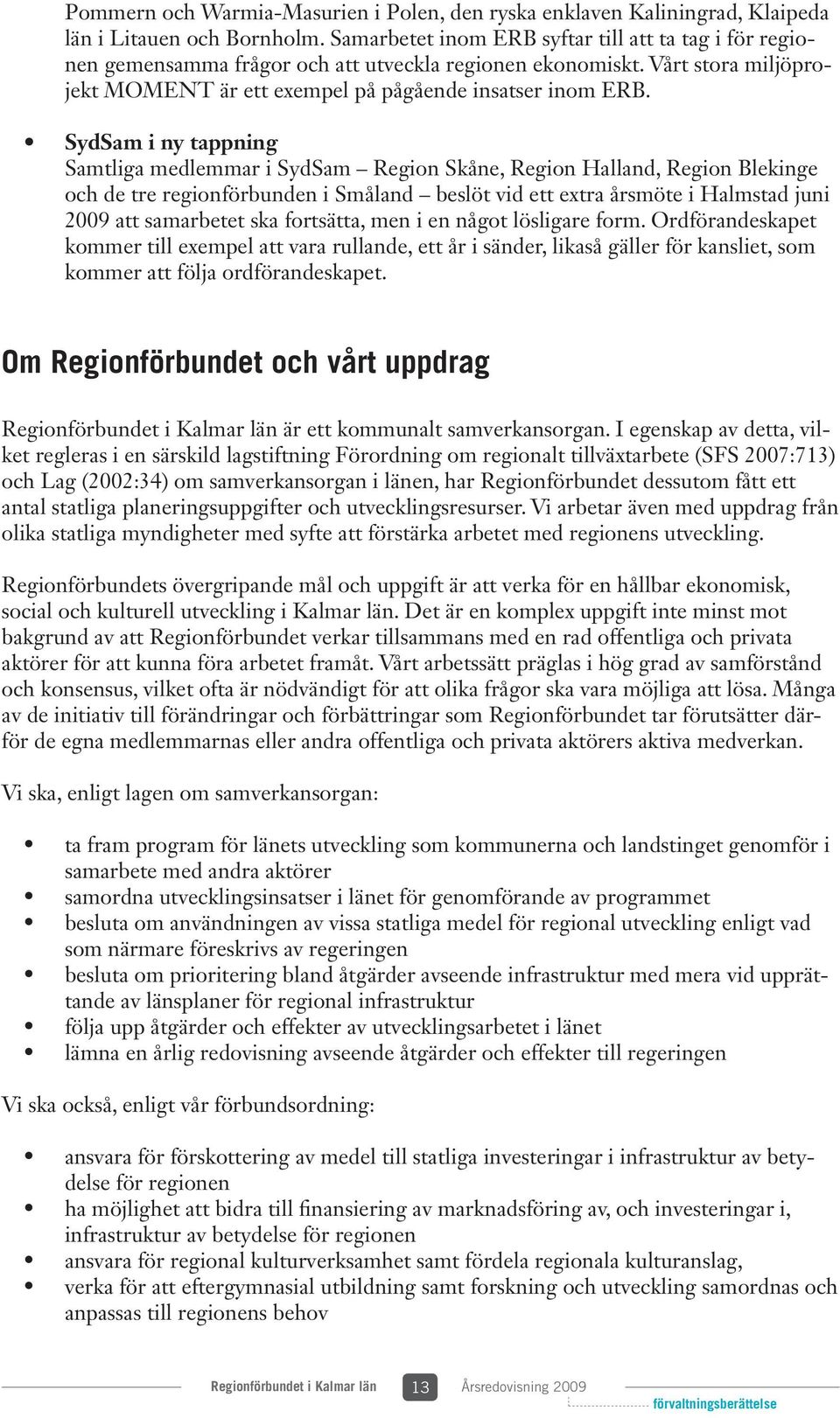 SydSam i ny tappning Samtliga medlemmar i SydSam Region Skåne, Region Halland, Region Blekinge och de tre regionförbunden i Småland beslöt vid ett extra årsmöte i Halmstad juni 2009 att samarbetet