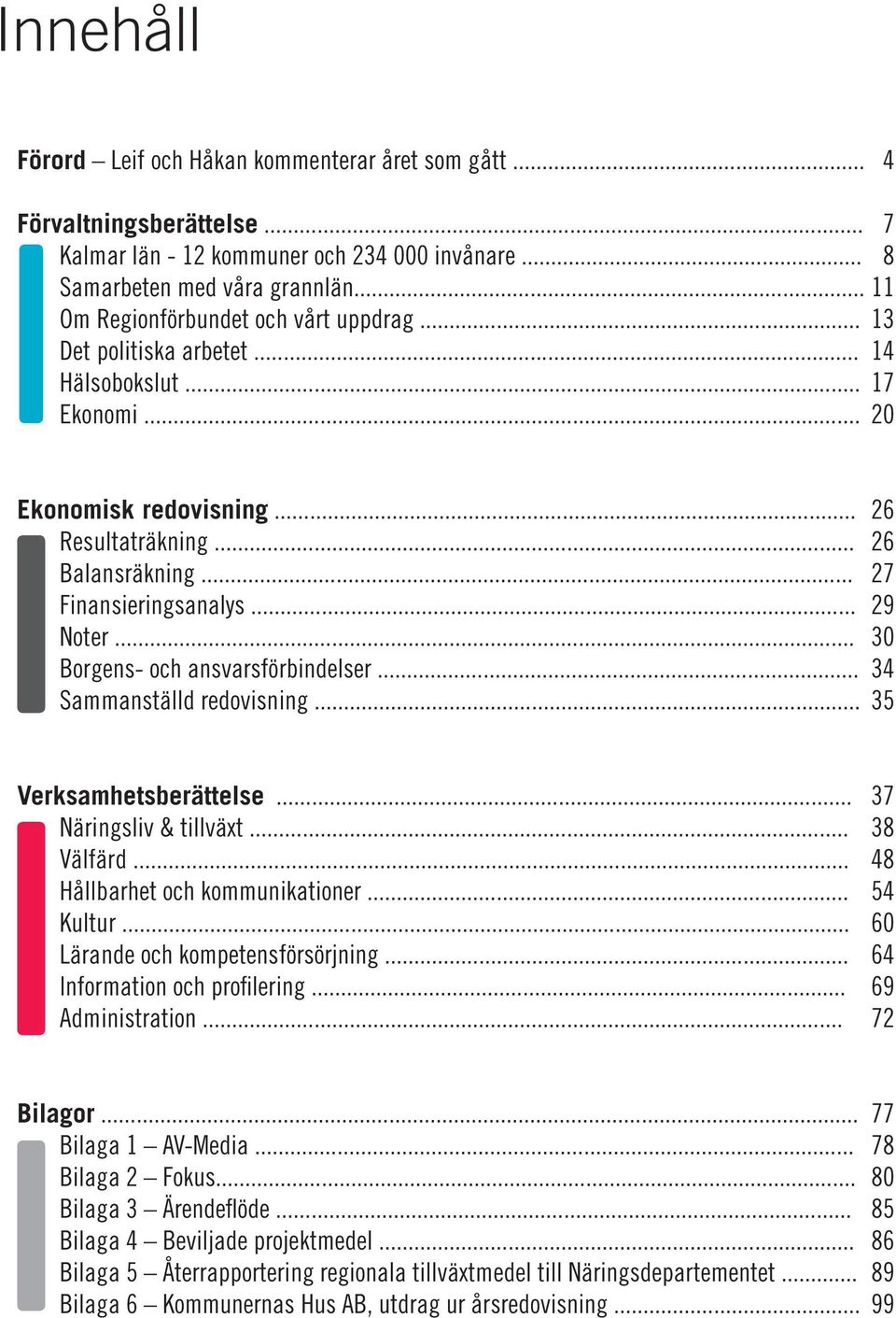 .. 29 Noter... 30 Borgens- och ansvarsförbindelser... 34 Sammanställd redovisning... 35 Verksamhetsberättelse... 37 Näringsliv & tillväxt... 38 Välfärd... 48 Hållbarhet och kommunikationer... 54 Kultur.