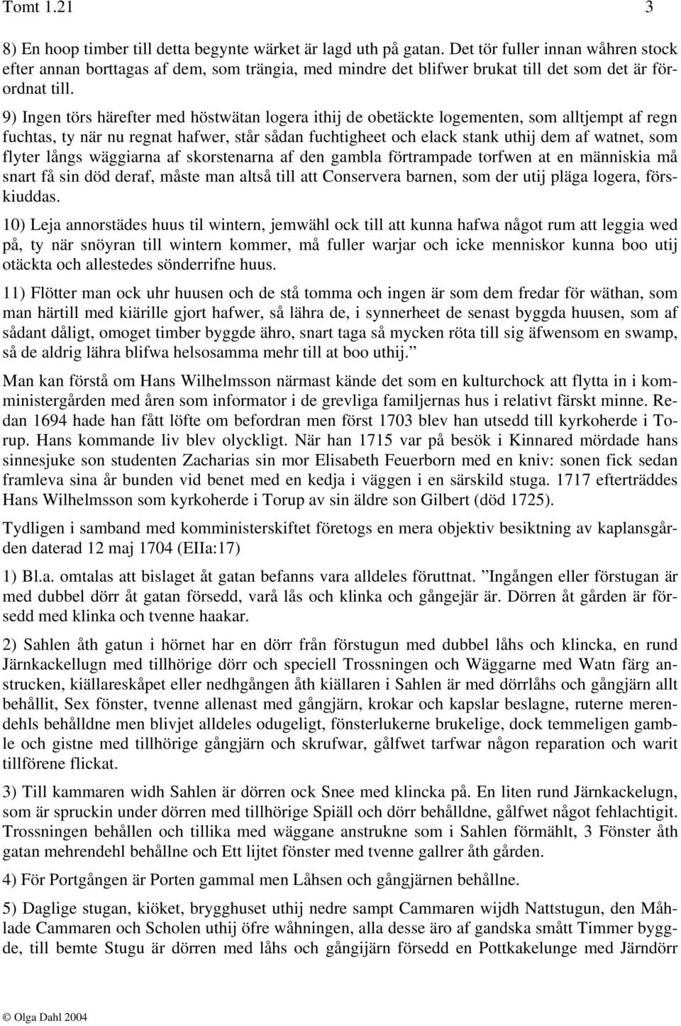 9) Ingen törs härefter med höstwätan logera ithij de obetäckte logementen, som alltjempt af regn fuchtas, ty när nu regnat hafwer, står sådan fuchtigheet och elack stank uthij dem af watnet, som