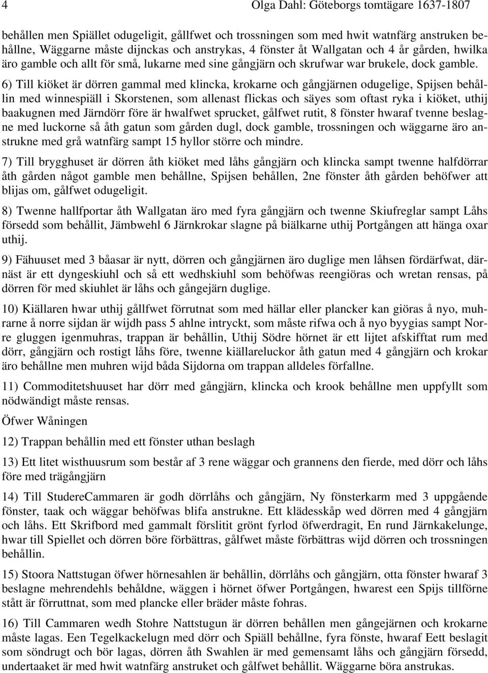 6) Till kiöket är dörren gammal med klincka, krokarne och gångjärnen odugelige, Spijsen behållin med winnespiäll i Skorstenen, som allenast flickas och säyes som oftast ryka i kiöket, uthij baakugnen