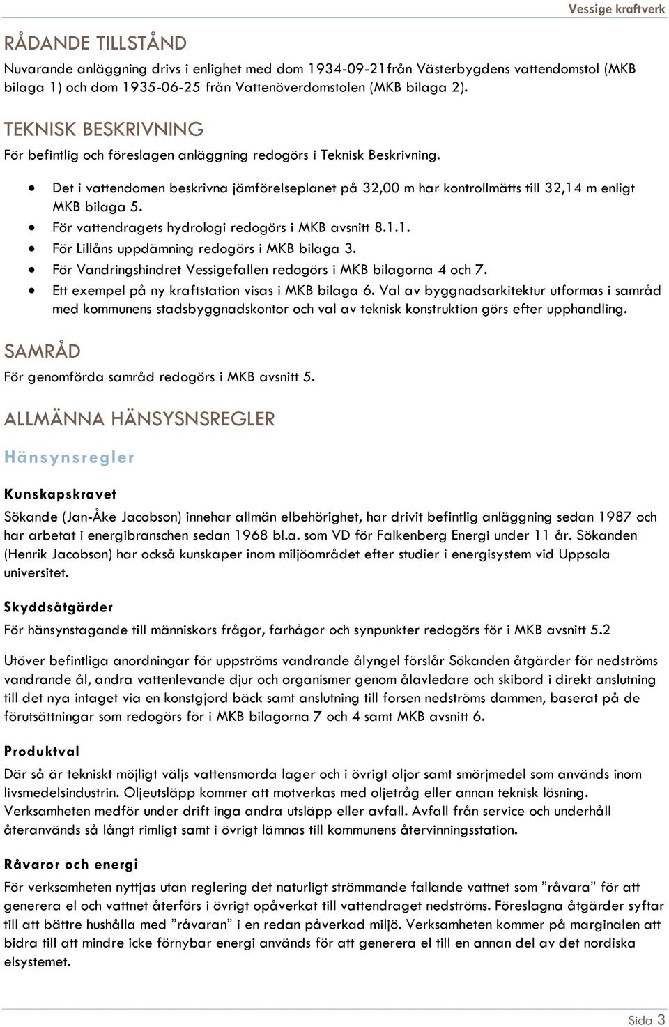 För vattendragets hydrologi redogörs i MKB avsnitt 8.1.1. För Lillåns uppdämning redogörs i MKB bilaga 3. För Vandringshindret Vessigefallen redogörs i MKB bilagorna 4 och 7.