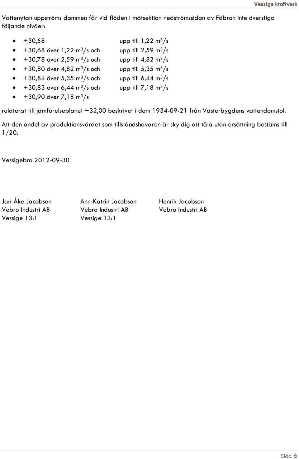 +30,90 över 7,18 m 3 /s relaterat till jämförelseplanet +32,00 beskrivet i dom 1934-09-21 från Västerbygdens vattendomstol.