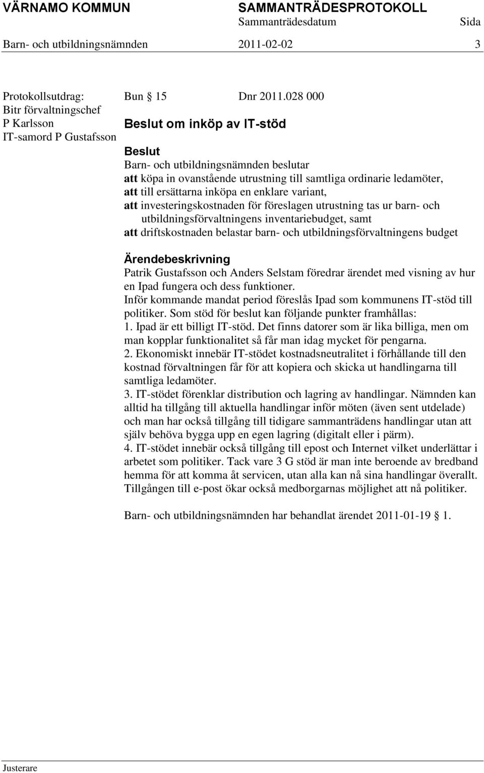 tas ur barn- och utbildningsförvaltningens inventariebudget, samt att driftskostnaden belastar barn- och utbildningsförvaltningens budget Patrik Gustafsson och Anders Selstam föredrar ärendet med