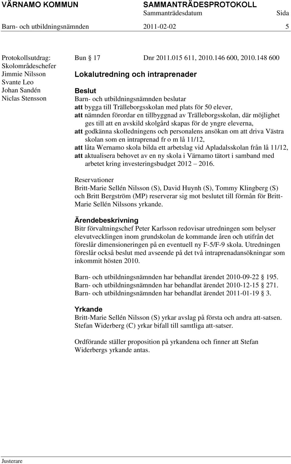 skolgård skapas för de yngre eleverna, att godkänna skolledningens och personalens ansökan om att driva Västra skolan som en intraprenad fr o m lå 11/12, att låta Wernamo skola bilda ett arbetslag