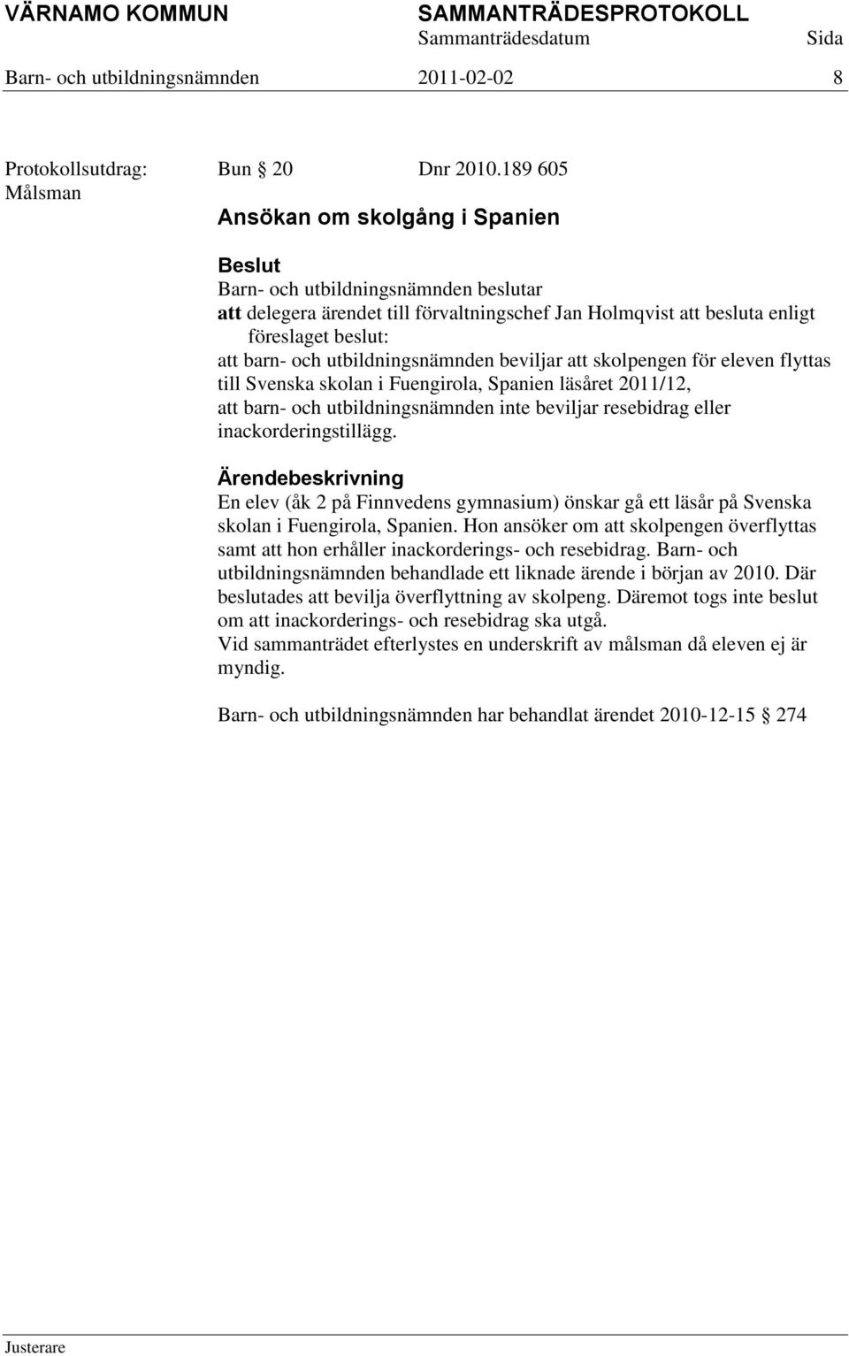 eleven flyttas till Svenska skolan i Fuengirola, Spanien läsåret 2011/12, att barn- och utbildningsnämnden inte beviljar resebidrag eller inackorderingstillägg.