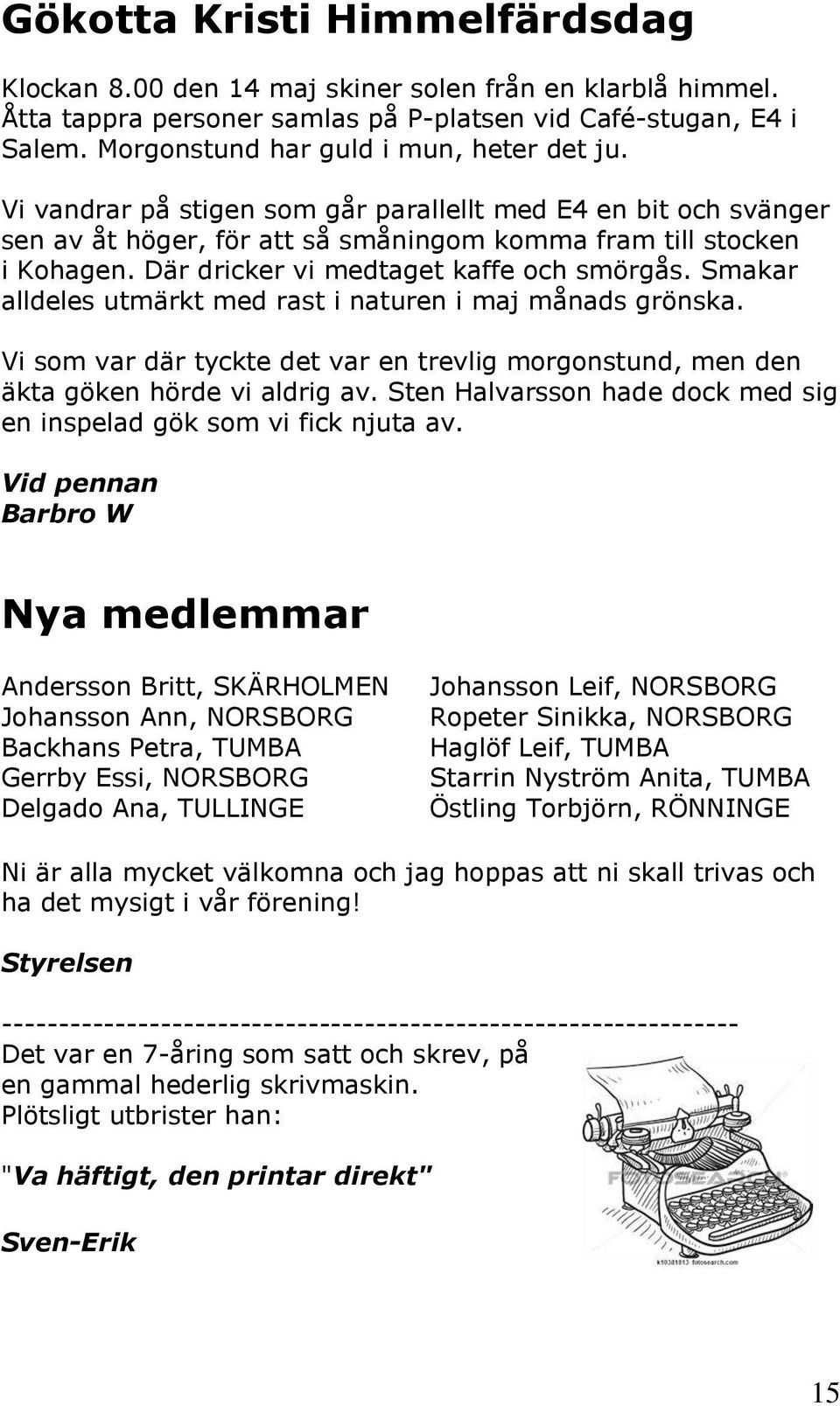 Där dricker vi medtaget kaffe och smörgås. Smakar alldeles utmärkt med rast i naturen i maj månads grönska. Vi som var där tyckte det var en trevlig morgonstund, men den äkta göken hörde vi aldrig av.