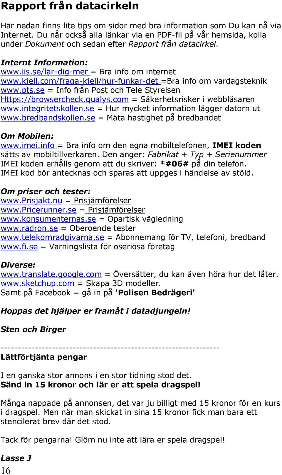 com/fraga-kjell/hur-funkar-det =Bra info om vardagsteknik www.pts.se = Info från Post och Tele Styrelsen Https://browsercheck.qualys.com = Säkerhetsrisker i webbläsaren www.integritetskollen.