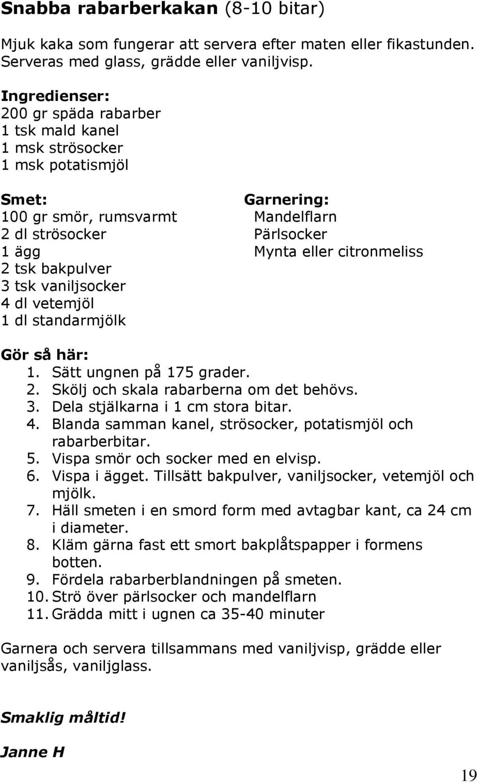 standarmjölk Garnering: Mandelflarn Pärlsocker Mynta eller citronmeliss Gör så här: 1. Sätt ungnen på 175 grader. 2. Skölj och skala rabarberna om det behövs. 3. Dela stjälkarna i 1 cm stora bitar. 4.