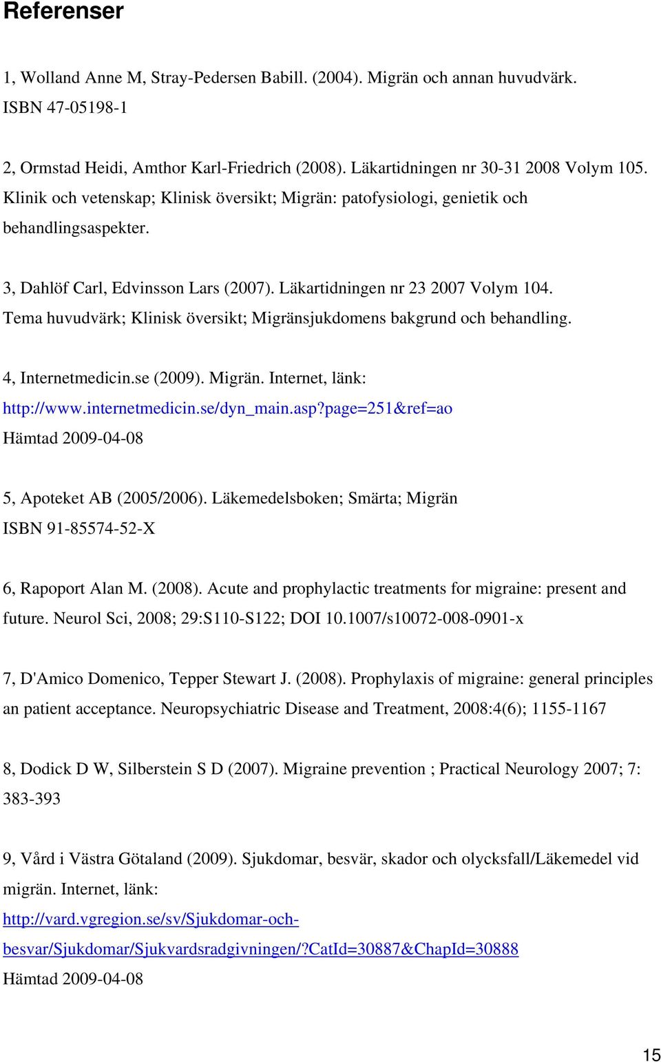 Tema huvudvärk; Klinisk översikt; Migränsjukdomens bakgrund och behandling. 4, Internetmedicin.se (2009). Migrän. Internet, länk: http://www.internetmedicin.se/dyn_main.asp?
