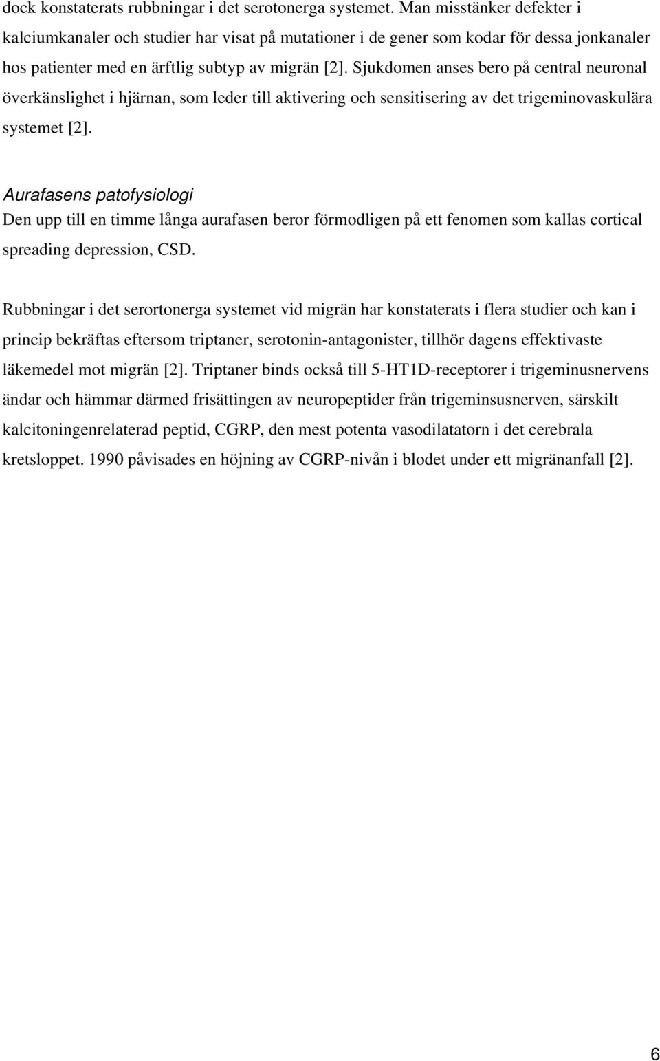 Sjukdomen anses bero på central neuronal överkänslighet i hjärnan, som leder till aktivering och sensitisering av det trigeminovaskulära systemet [2].