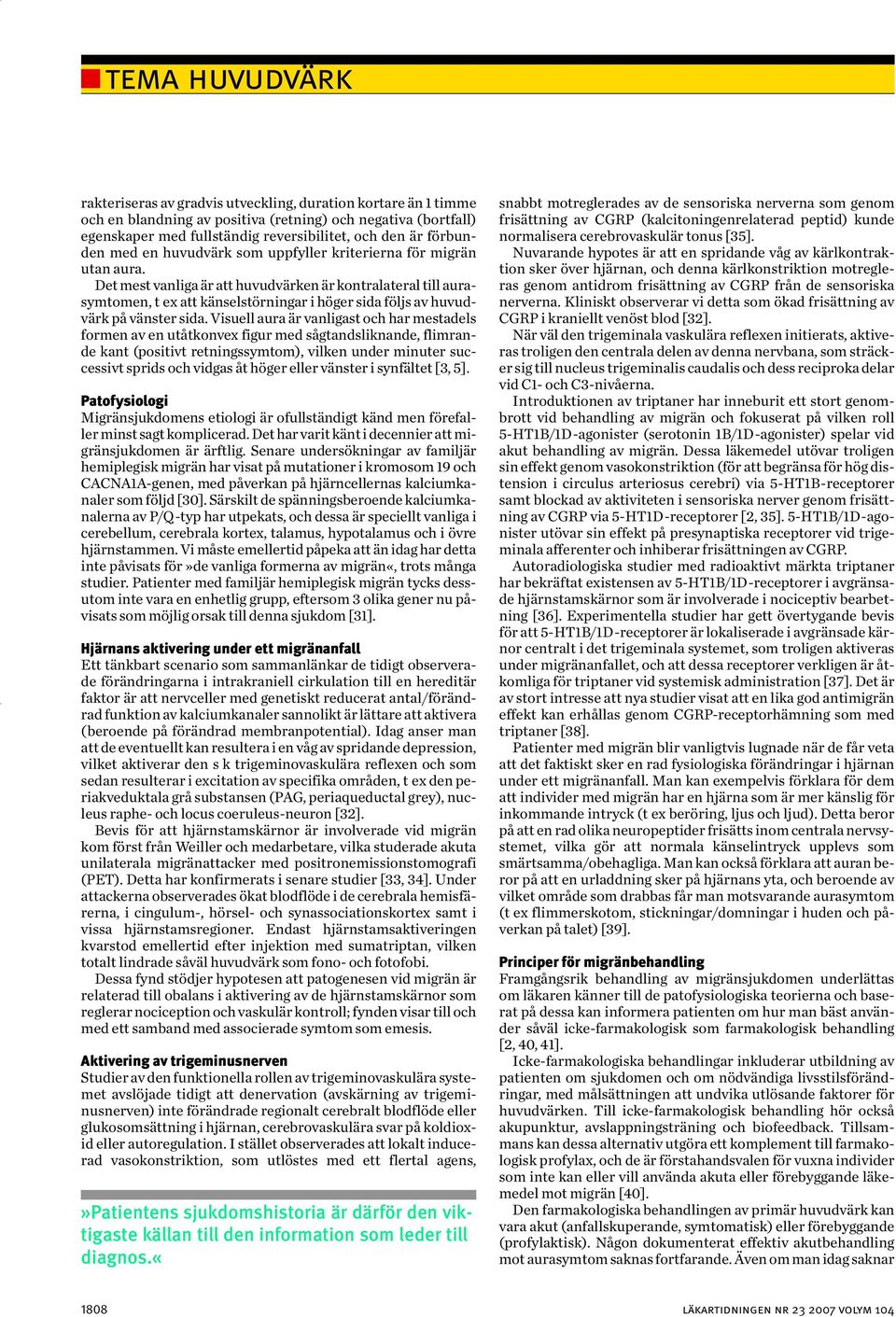 Det mest vanliga är att huvudvärken är kontralateral till aurasymtomen, t ex att känselstörningar i höger sida följs av huvudvärk på vänster sida.