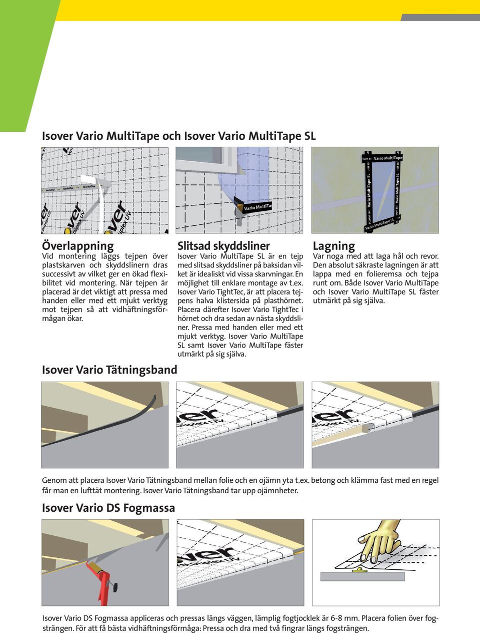 Isover Vrio Tätningsnd Slitsd skyddsliner Isover Vrio MultiTpe SL är en tejp med slitsd skyddsliner på ksidn vilket är ideliskt vid viss skrvningr. En möjlighet till enklre montge v t.ex.