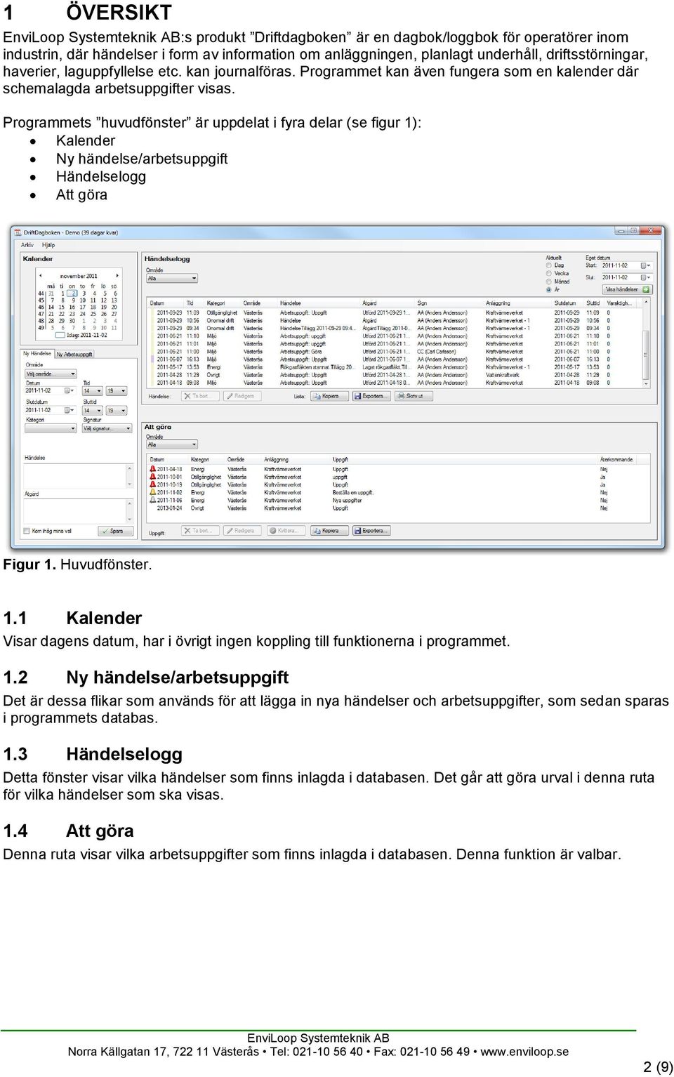 Programmets huvudfönster är uppdelat i fyra delar (se figur 1): Kalender Ny händelse/arbetsuppgift Händelselogg Att göra Figur 1. Huvudfönster. 1.1 Kalender Visar dagens datum, har i övrigt ingen koppling till funktionerna i programmet.