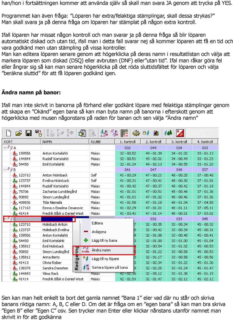 Ifall löparen har missat någon kontroll och man svarar ja på denna fråga så blir löparen automatiskt diskad och utan tid, ifall man i detta fall svarar nej så kommer löparen att få en tid och vara