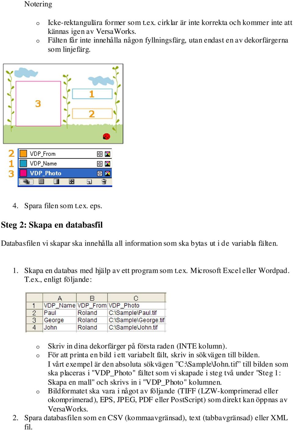 T.ex., enligt följande: Skriv in dina dekrfärger på första raden (INTE klumn). För att printa en bild i ett variabelt fält, skriv in sökvägen till bilden.