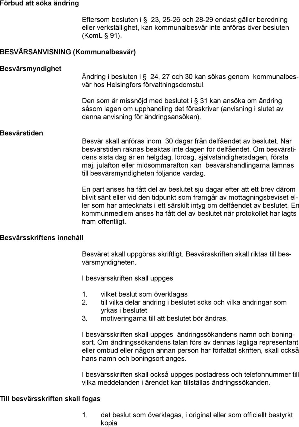 Den som är missnöjd med beslutet i 31 kan ansöka om ändring såsom lagen om upphandling det föreskriver (anvisning i slutet av denna anvisning för ändringsansökan).