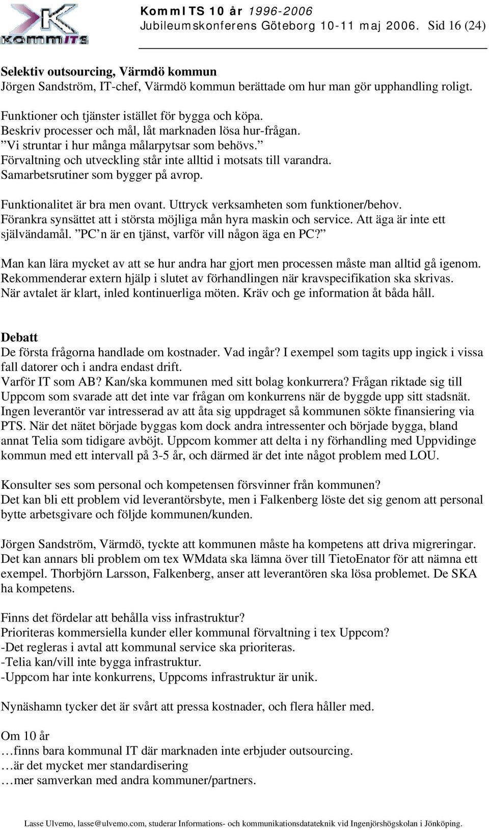 Förvaltning och utveckling står inte alltid i motsats till varandra. Samarbetsrutiner som bygger på avrop. Funktionalitet är bra men ovant. Uttryck verksamheten som funktioner/behov.