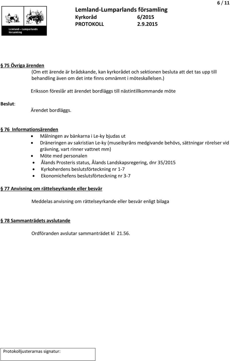 76 Informationsärenden Målningen av bänkarna i Le-ky bjudas ut Dräneringen av sakristian Le-ky (museibyråns medgivande behövs, sättningar rörelser vid grävning, vart rinner vattnet mm) Möte med