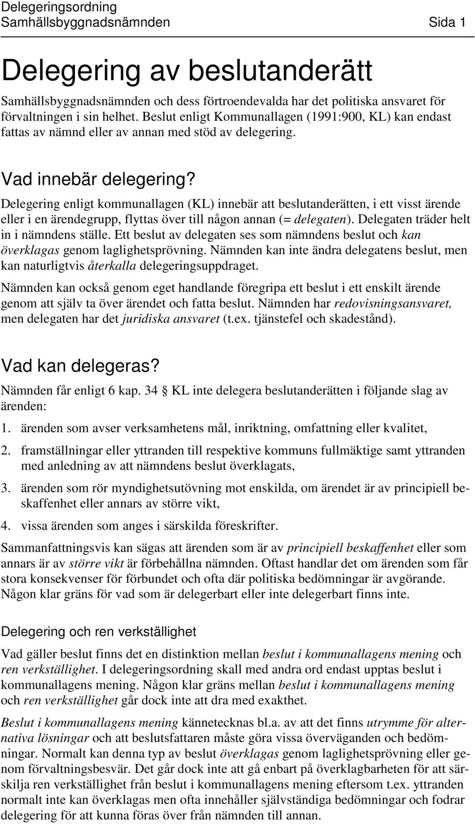 Delegering enligt kommunallagen (KL) innebär att beslutanderätten, i ett visst ärende eller i en ärendegrupp, flyttas över till någon annan (= delegaten). Delegaten träder helt in i nämndens ställe.